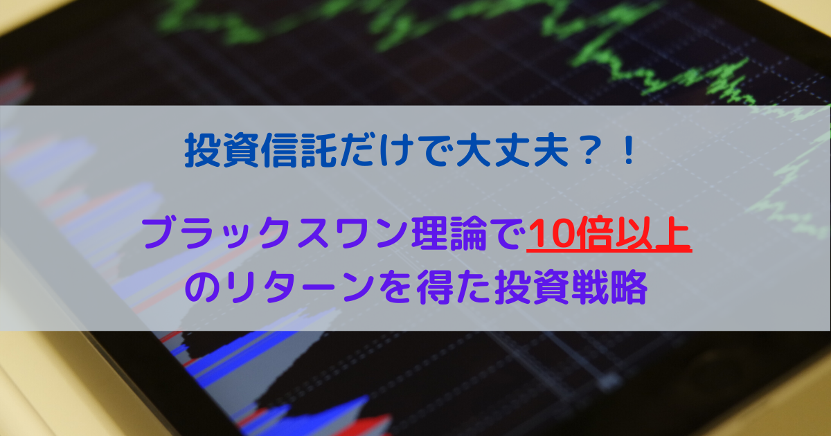 投資信託だけで大丈夫？！ブラックスワン理論で10倍以上のリターンを得た投資戦略