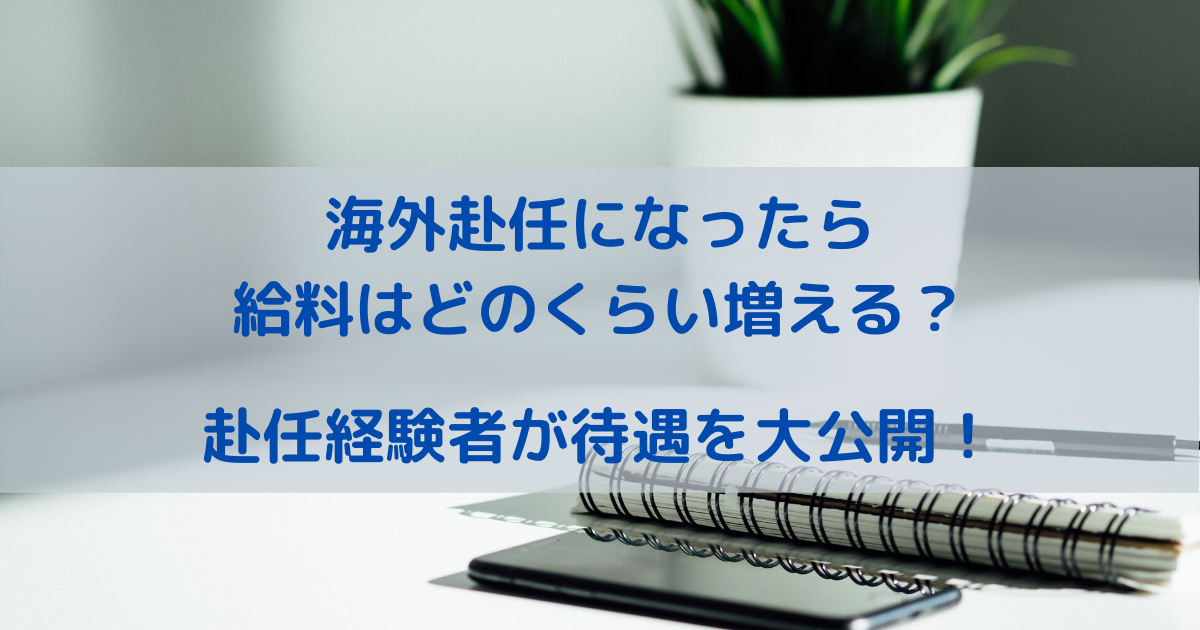 海外赴任になったら給料はどのくらい増える？赴任経験者が待遇を大公開！