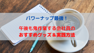 パワーナップ最強！午後も鬼作業する会社員のおすすめグッズ＆実践方法