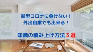 新型コロナに負けない！ 外出自粛でも出来る！ 知識の積み上げ方法３選