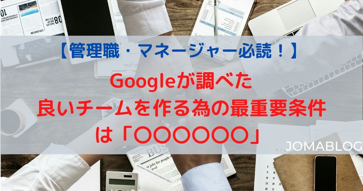 【管理職必読】Googleが調べた良いチームを作る為の最重要条件は「心理的安全性」